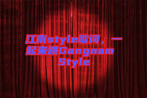 江南style歌詞，一起來跳Gangnam Style