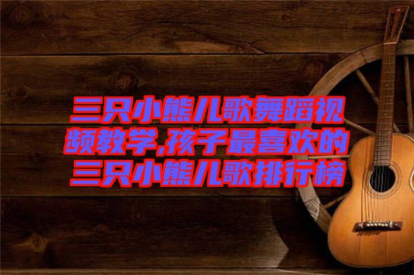 三只小熊兒歌舞蹈視頻教學(xué),孩子最喜歡的三只小熊兒歌排行榜