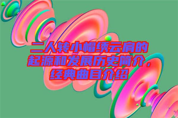 二人轉小帽繡云肩的起源和發(fā)展歷史簡介，經典曲目介紹