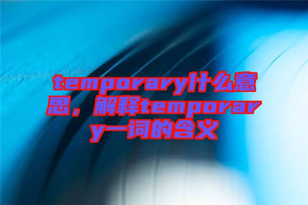 temporary什么意思，解釋temporary一詞的含義