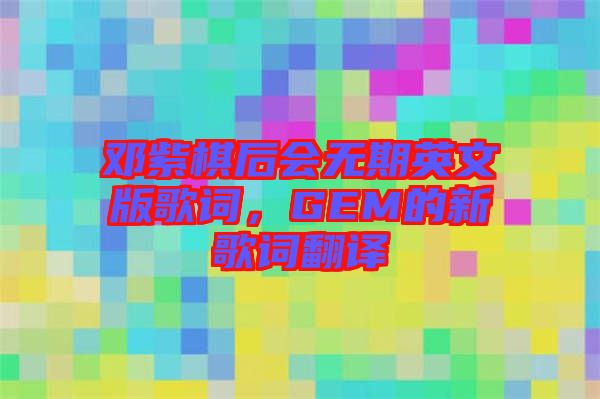 鄧紫棋后會無期英文版歌詞，GEM的新歌詞翻譯