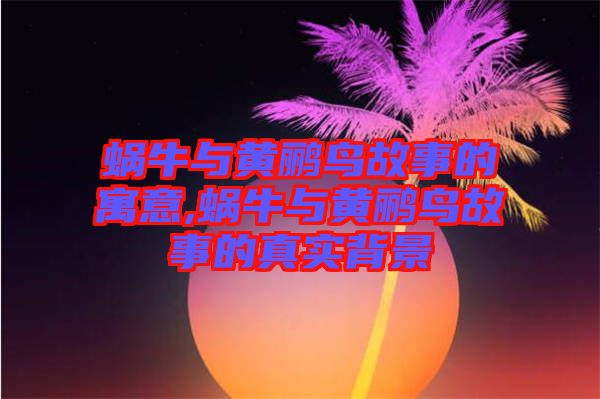 蝸牛與黃鸝鳥(niǎo)故事的寓意,蝸牛與黃鸝鳥(niǎo)故事的真實(shí)背景