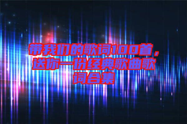 帶我們的歌詞100首，送你一份經(jīng)典歌曲歌詞合集