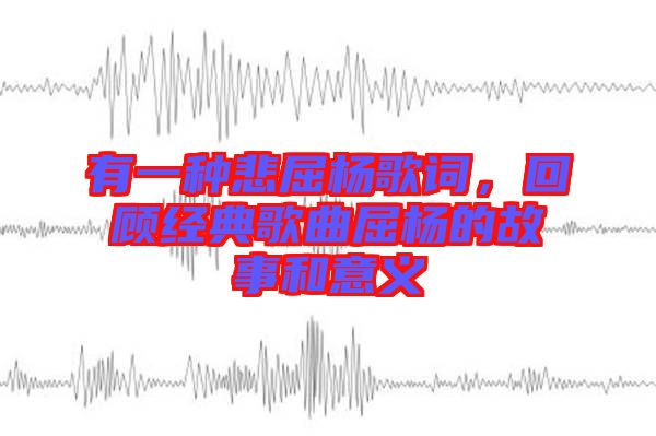 有一種悲屈楊歌詞，回顧經(jīng)典歌曲屈楊的故事和意義