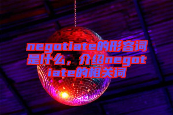 negotiate的形容詞是什么，介紹negotiate的相關(guān)詞