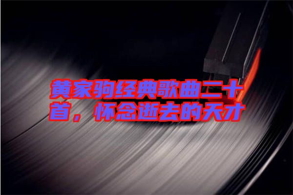 黃家駒經典歌曲二十首，懷念逝去的天才