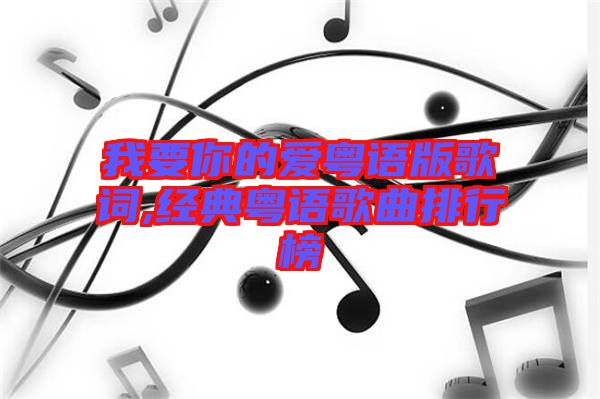 我要你的愛粵語版歌詞,經(jīng)典粵語歌曲排行榜