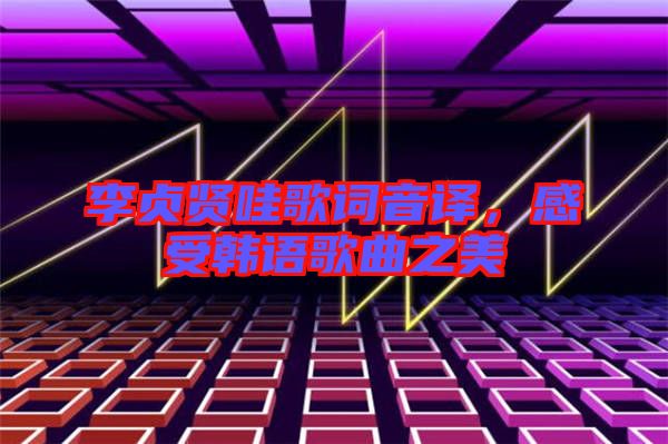 李貞賢哇歌詞音譯，感受韓語歌曲之美