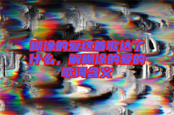 糊涂的愛這首歌達(dá)了什么，解糊涂的愛的歌詞含義