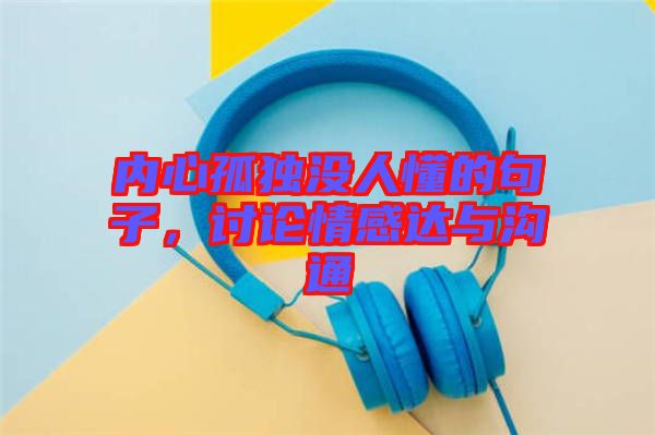 內(nèi)心孤獨(dú)沒(méi)人懂的句子，討論情感達(dá)與溝通