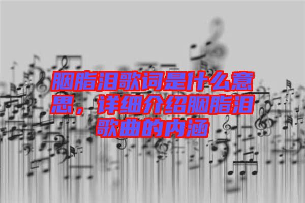 胭脂淚歌詞是什么意思，詳細(xì)介紹胭脂淚歌曲的內(nèi)涵