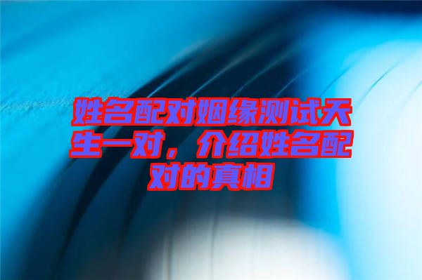 姓名配對姻緣測試天生一對，介紹姓名配對的真相