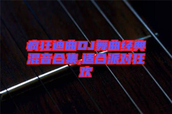 瘋狂迪曲DJ舞曲經(jīng)典混音合集,適合派對(duì)狂歡