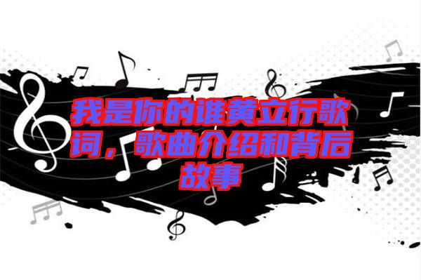 我是你的誰(shuí)黃立行歌詞，歌曲介紹和背后故事