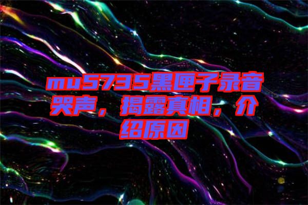 mu5735黑匣子錄音哭聲，揭露真相，介紹原因