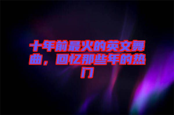 十年前最火的英文舞曲，回憶那些年的熱門