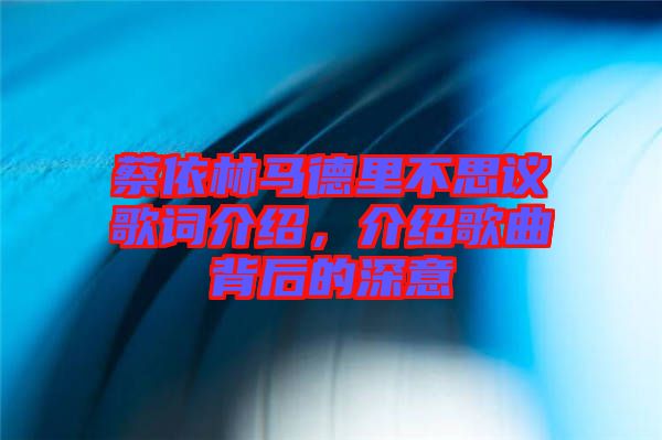 蔡依林馬德里不思議歌詞介紹，介紹歌曲背后的深意