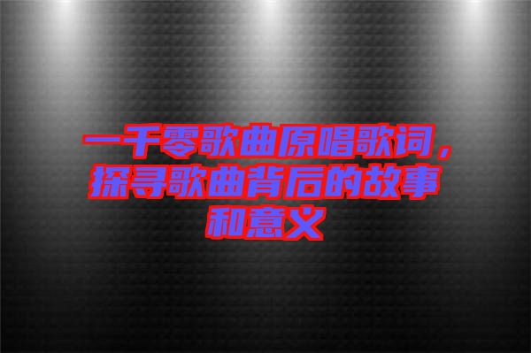 一千零歌曲原唱歌詞，探尋歌曲背后的故事和意義