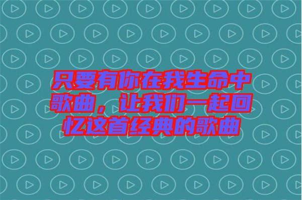 只要有你在我生命中歌曲，讓我們一起回憶這首經(jīng)典的歌曲