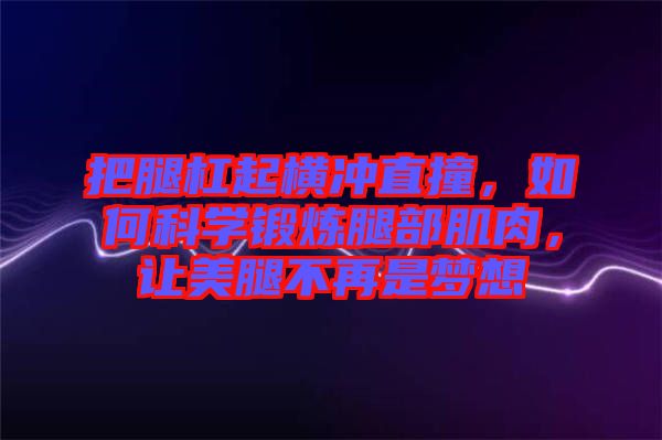 把腿杠起橫沖直撞，如何科學(xué)鍛煉腿部肌肉，讓美腿不再是夢(mèng)想