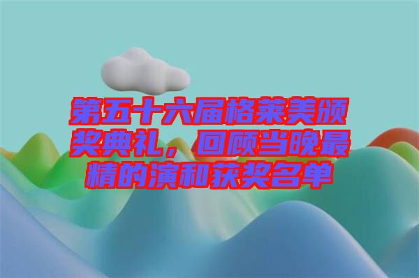 第五十六屆格萊美頒獎典禮，回顧當(dāng)晚最精的演和獲獎名單