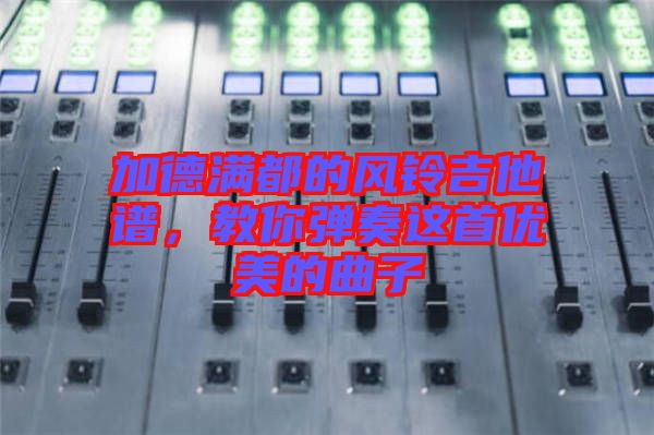 加德滿都的風(fēng)鈴吉他譜，教你彈奏這首優(yōu)美的曲子