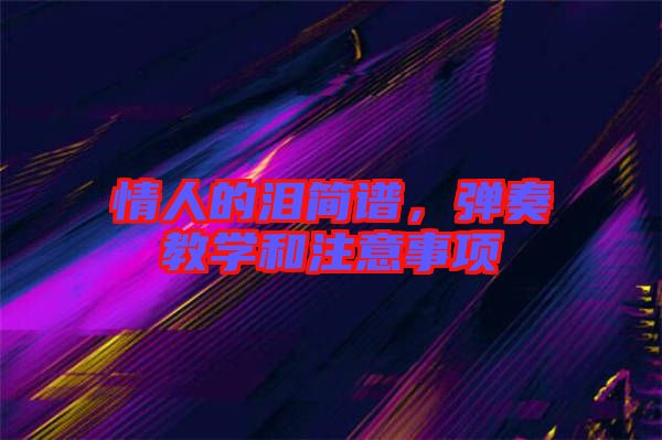 情人的淚簡譜，彈奏教學(xué)和注意事項