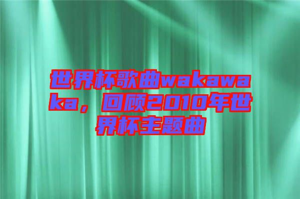 世界杯歌曲wakawaka，回顧2010年世界杯主題曲