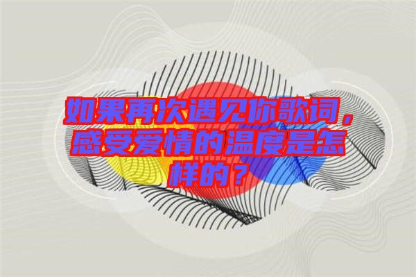 如果再次遇見你歌詞，感受愛情的溫度是怎樣的？