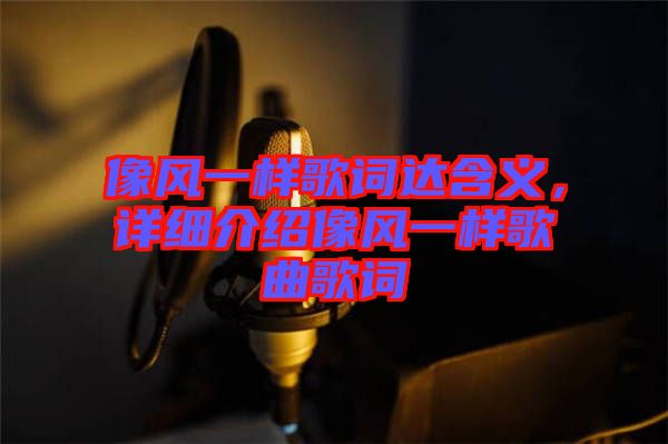 像風(fēng)一樣歌詞達(dá)含義，詳細(xì)介紹像風(fēng)一樣歌曲歌詞