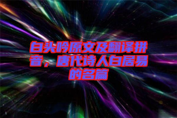 白頭吟原文及翻譯拼音，唐代詩(shī)人白居易的名篇