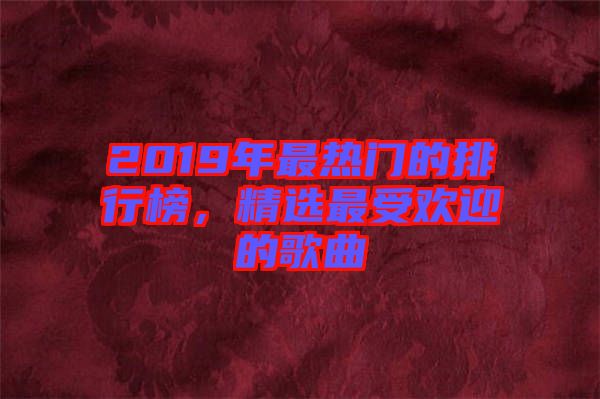 2019年最熱門的排行榜，精選最受歡迎的歌曲