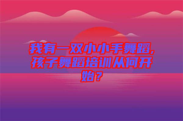 我有一雙小小手舞蹈,孩子舞蹈培訓(xùn)從何開始？