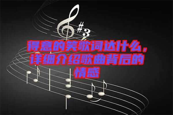 得意的笑歌詞達(dá)什么，詳細(xì)介紹歌曲背后的情感