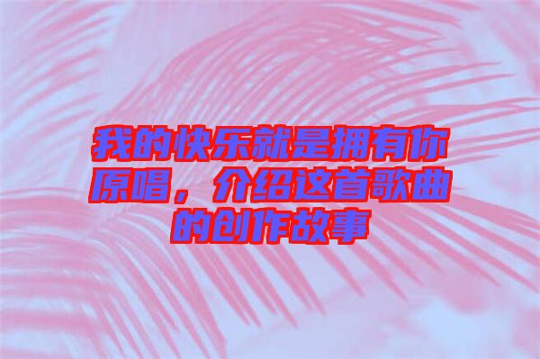 我的快樂(lè)就是擁有你原唱，介紹這首歌曲的創(chuàng)作故事