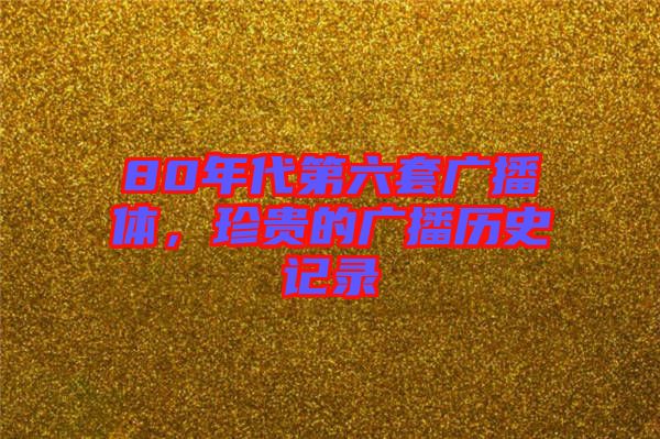 80年代第六套廣播體，珍貴的廣播歷史記錄