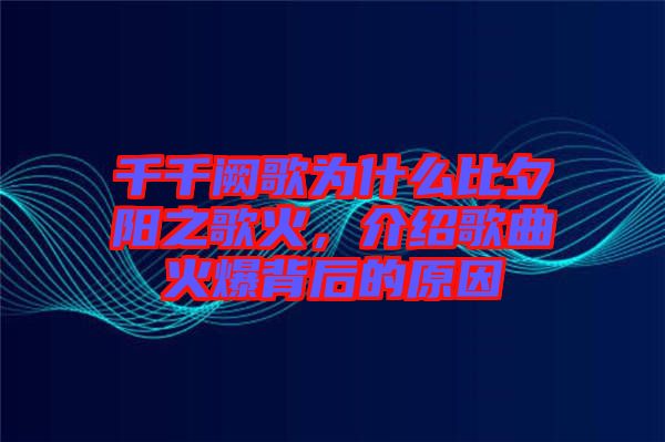 千千闕歌為什么比夕陽之歌火，介紹歌曲火爆背后的原因