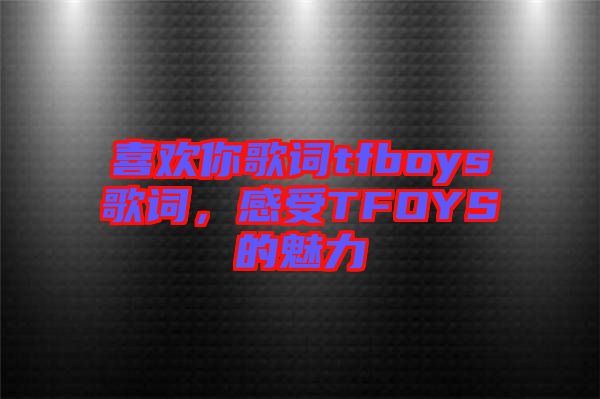 喜歡你歌詞tfboys歌詞，感受TFOYS的魅力