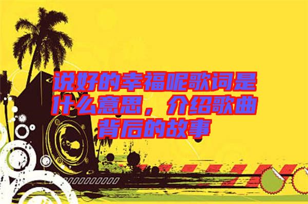 說好的幸福呢歌詞是什么意思，介紹歌曲背后的故事