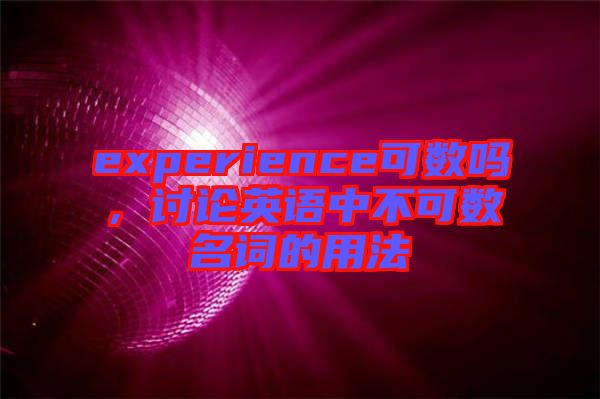 experience可數(shù)嗎，討論英語中不可數(shù)名詞的用法