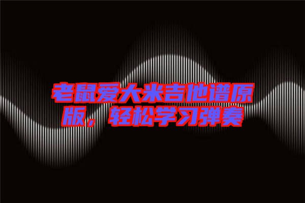 老鼠愛大米吉他譜原版，輕松學(xué)習(xí)彈奏