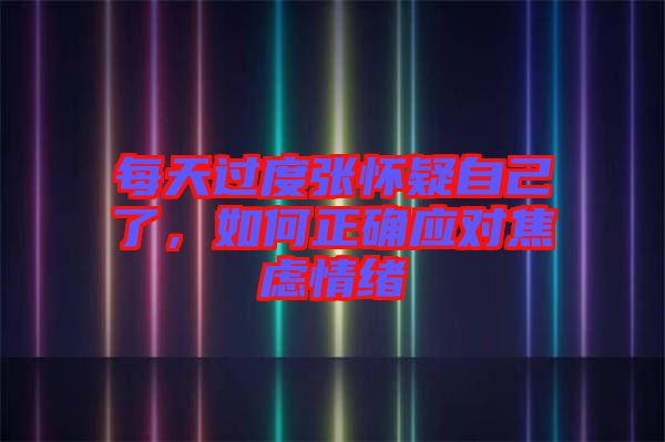 每天過(guò)度張懷疑自己了，如何正確應(yīng)對(duì)焦慮情緒