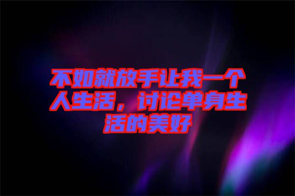 不如就放手讓我一個人生活，討論單身生活的美好