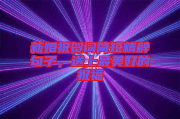 新婚祝賀詞簡短精辟句子，送上最美好的祝福