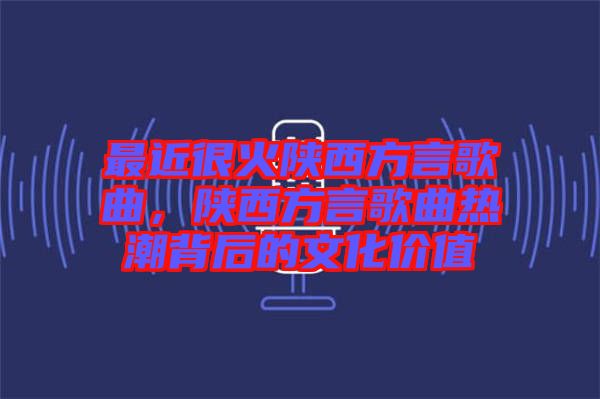 最近很火陜西方言歌曲，陜西方言歌曲熱潮背后的文化價值