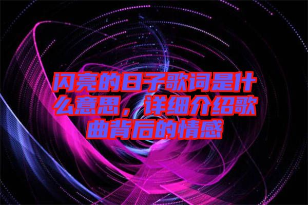 閃亮的日子歌詞是什么意思，詳細(xì)介紹歌曲背后的情感