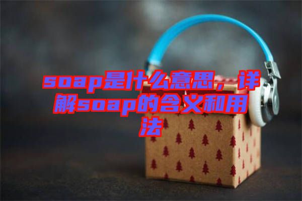 soap是什么意思，詳解soap的含義和用法