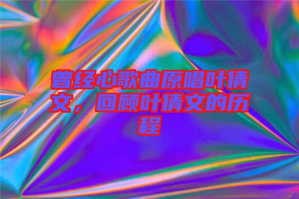 曾經(jīng)心歌曲原唱葉倩文，回顧葉倩文的歷程