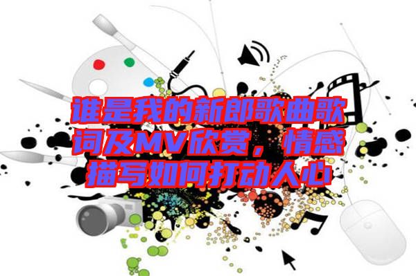 誰是我的新郎歌曲歌詞及MV欣賞，情感描寫如何打動人心