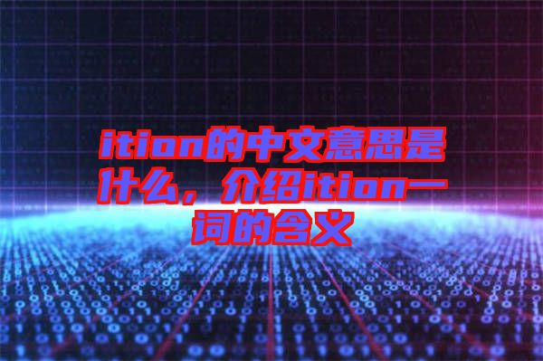 ition的中文意思是什么，介紹ition一詞的含義